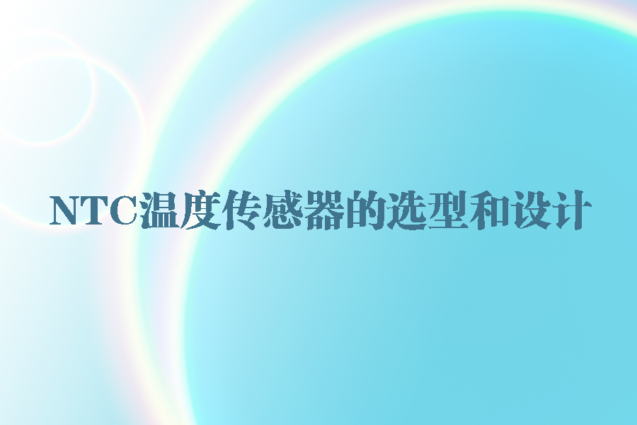 NTC溫度傳感器設(shè)計(jì)和選型.jpg